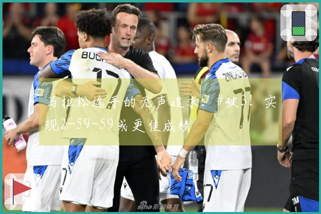 马拉松选手的无声追求：#破3！实现2-59-59或更佳成绩