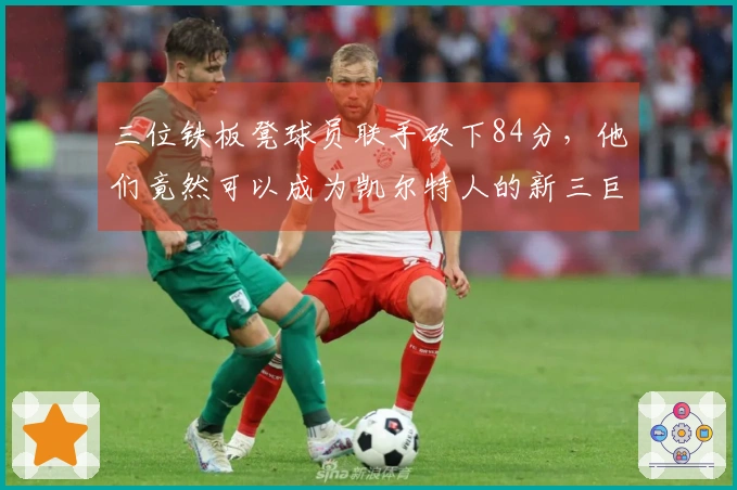 三位铁板凳球员联手砍下84分，他们竟然可以成为凯尔特人的新三巨头？