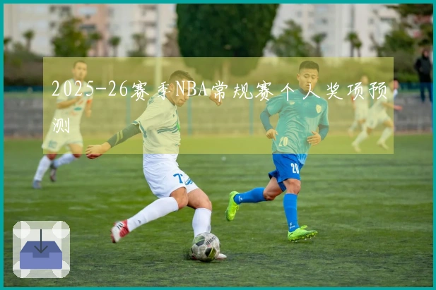 2025-26赛季NBA常规赛个人奖项预测