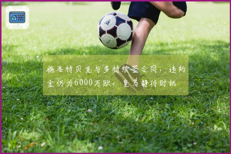 施洛特贝克与多特续签合同，违约金仍为6000万欧，皇马静待时机