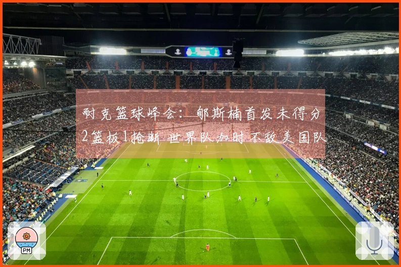 耐克篮球峰会：郇斯楠首发未得分2篮板1抢断 世界队加时不敌美国队