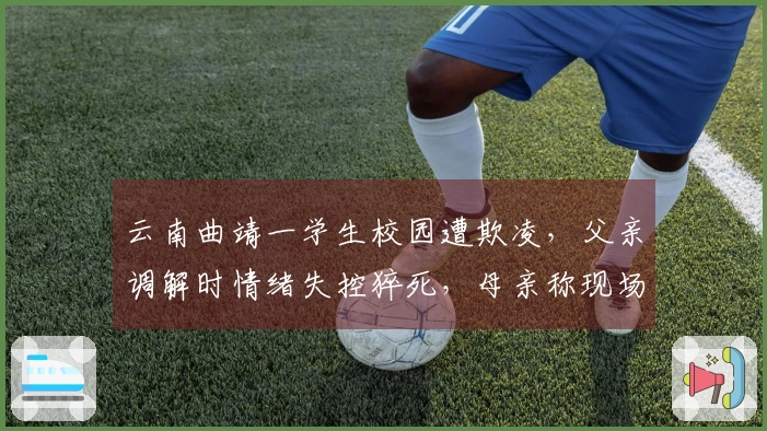 云南曲靖一学生校园遭欺凌,父亲调解时情绪失控猝死,母亲称现场无人掌握AED使用;教育局组建专班,警方已介入调查