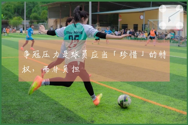 争冠压力是球员应当「珍惜」的特权，而非负担