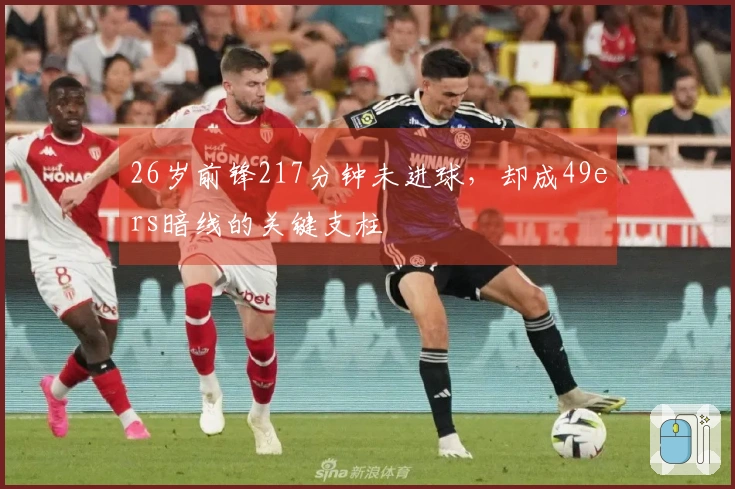 26岁前锋217分钟未进球，却成49ers暗线的关键支柱