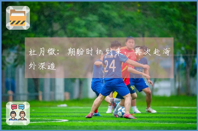 杜月徵：期盼时机到来，再次赴海外深造