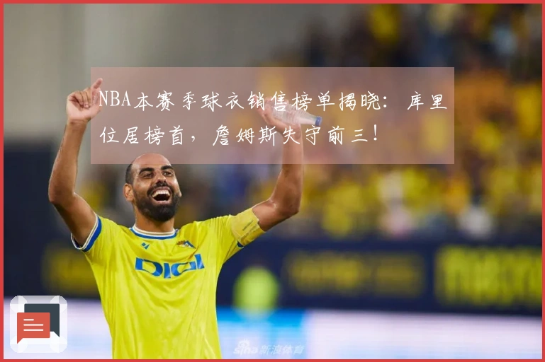 NBA本赛季球衣销售榜单揭晓：库里位居榜首，詹姆斯失守前三！