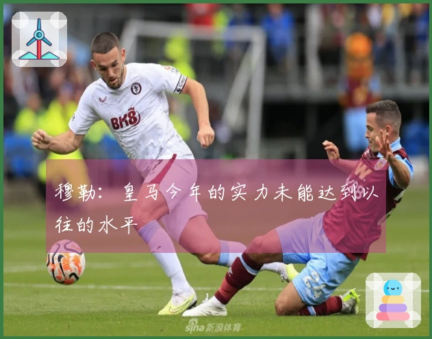 穆勒：皇马今年的实力未能达到以往的水平