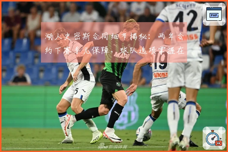 湖人史密斯合同细节揭秘：两年合约下赛季无保障，球队选项掌握在湖人手中